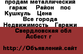 продам металлический гараж  › Район ­ пос.Кушкуль › Цена ­ 60 000 - Все города Недвижимость » Гаражи   . Свердловская обл.,Асбест г.